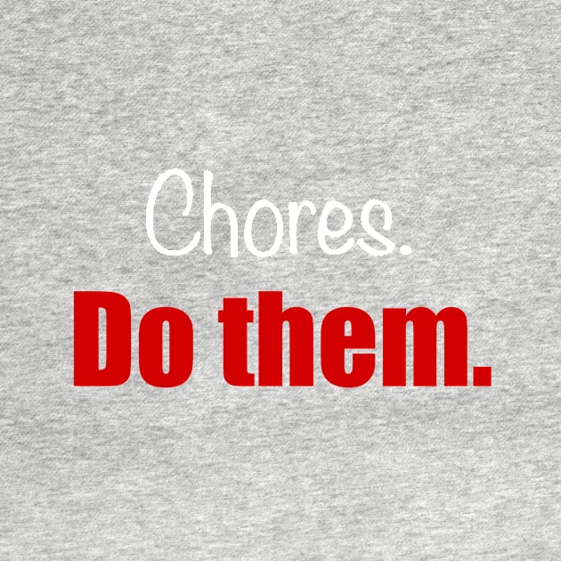 Chores. Do Them. The shirt. by RJKpoyp